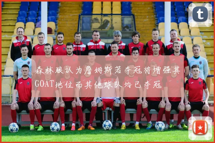 森林狼认为詹姆斯若夺冠将增强其GOAT地位而其他球队均已夺冠