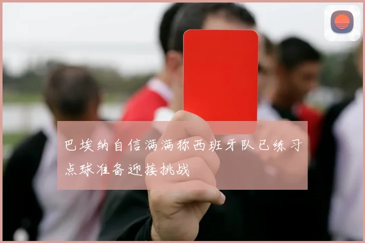 巴埃纳自信满满称西班牙队已练习点球准备迎接挑战
