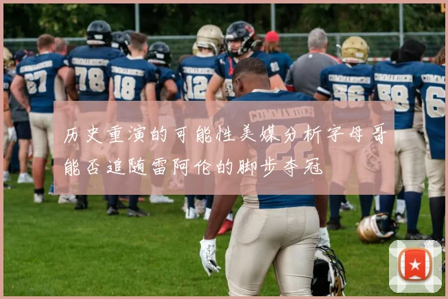 历史重演的可能性美媒分析字母哥能否追随雷阿伦的脚步夺冠
