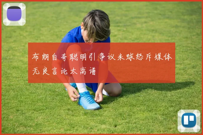 布朗自夸聪明引争议米球怒斥媒体无良言论太离谱