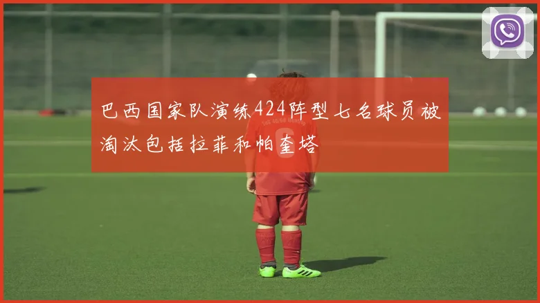 巴西国家队演练424阵型七名球员被淘汰包括拉菲和帕奎塔