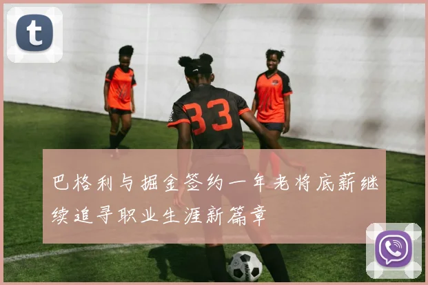 巴格利与掘金签约一年老将底薪继续追寻职业生涯新篇章