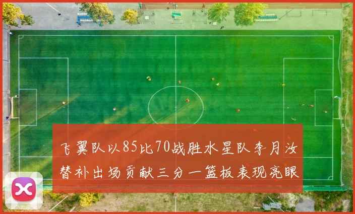 飞翼队以85比70战胜水星队李月汝替补出场贡献三分一篮板表现亮眼
