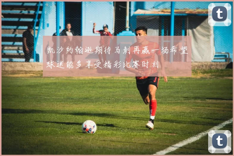 凯沙约翰逊期待马刺再赢一场希望球迷能多享受精彩比赛时刻